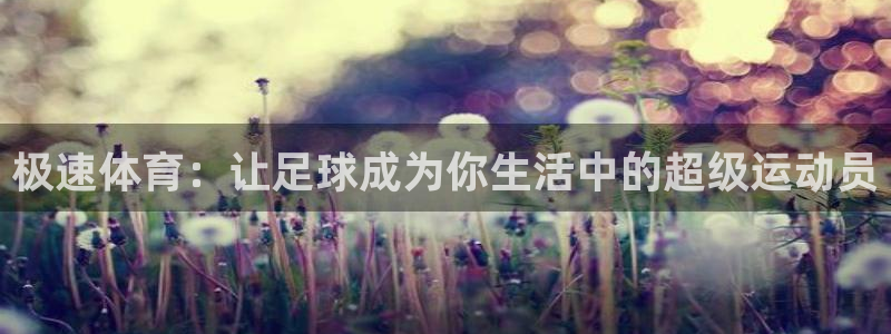 极速体育：让足球成为你生活中的超级运动员