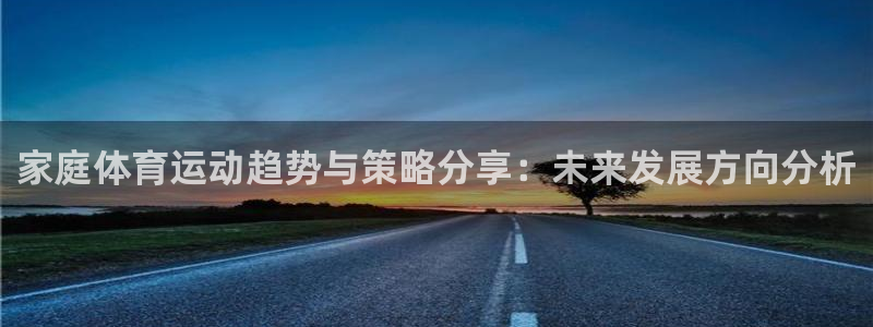 家庭体育运动趋势与策略分享：未来发展方向分析