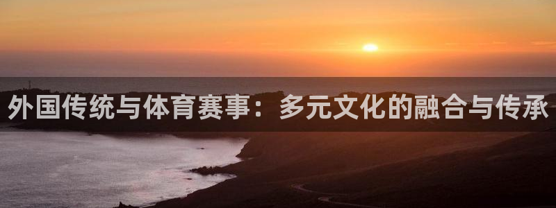 外国传统与体育赛事：多元文化的融合与传承
