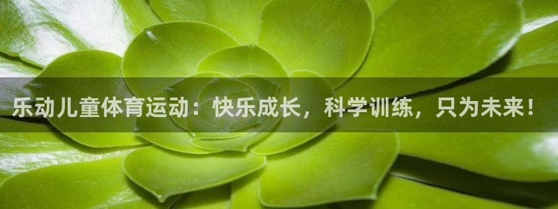 乐动儿童体育运动：快乐成长，科学训练，只为未来！