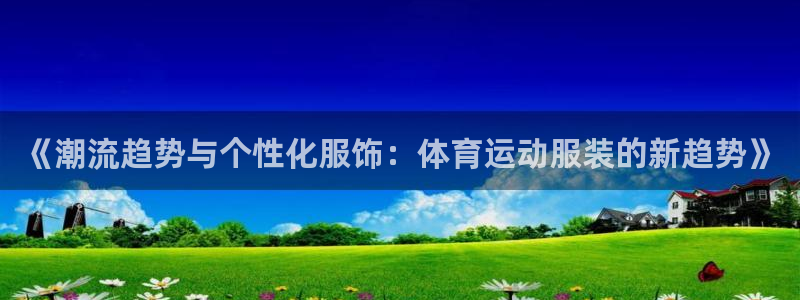 《潮流趋势与个性化服饰：体育运动服装的新趋势》