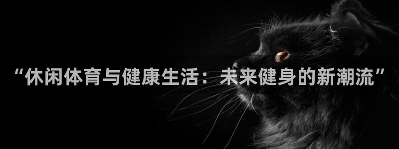 “休闲体育与健康生活：未来健身的新潮流”