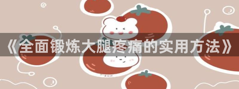 《全面锻炼大腿疼痛的实用方法》