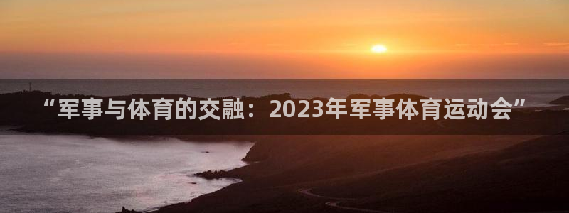 “军事与体育的交融：2023年军事体育运动会”