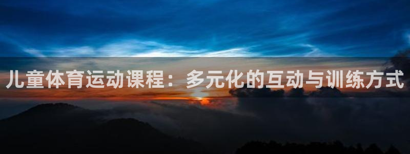 儿童体育运动课程：多元化的互动与训练方式