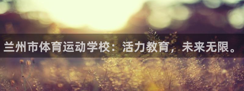兰州市体育运动学校：活力教育，未来无限。