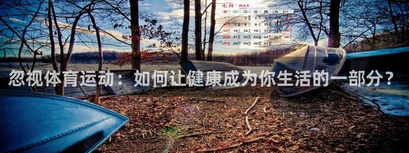 忽视体育运动：如何让健康成为你生活的一部分？