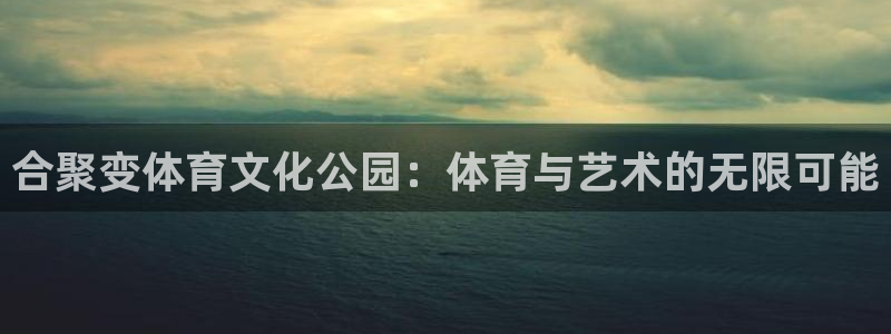 合聚变体育文化公园：体育与艺术的无限可能