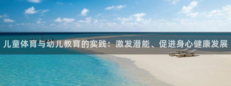 儿童体育与幼儿教育的实践：激发潜能、促进身心健康发展
