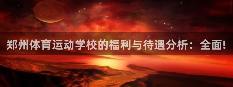 郑州体育运动学校的福利与待遇分析：全面!